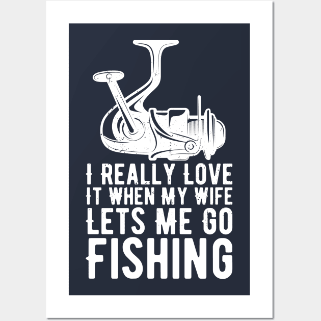 I Really Love It When My Wife Lets Me Go Fishing Wall Art by Gaming champion